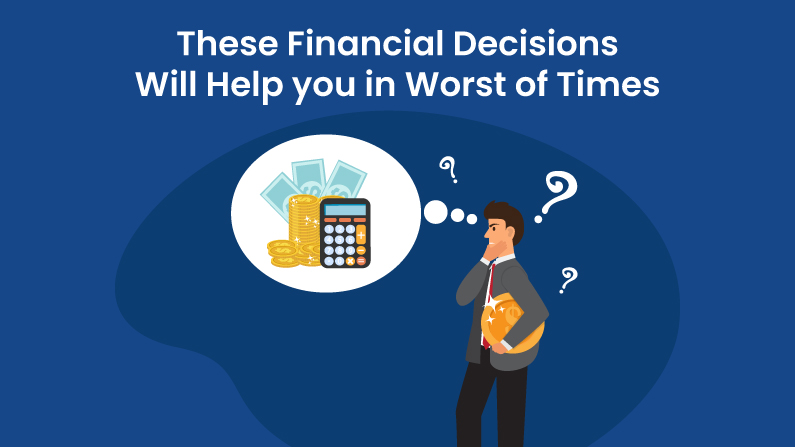 These Financial Decisions Will Help you in Worst of Times